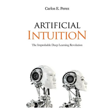 Artificial Intuition: The Improbable Deep Learning Revolution