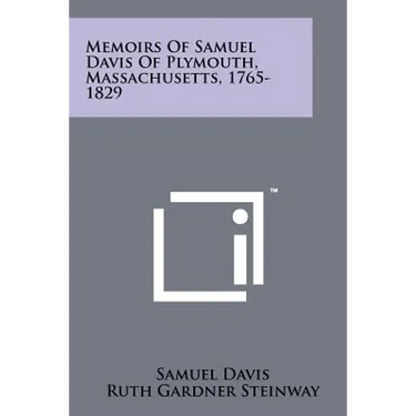 Memoirs Of Samuel Davis Of Plymouth, Massachusetts, 1765-1829