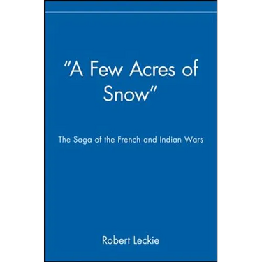 A Few Acres of Snow: The Saga of the French and Indian Wars