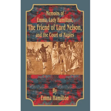 Memoirs of Emma, Lady Hamilton: The Friend of Lord Nelson, and the Court of Naples