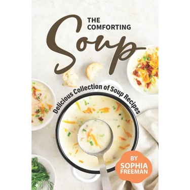 The Comforting Soup Cookbook: Delicious Collection of Soup Recipes