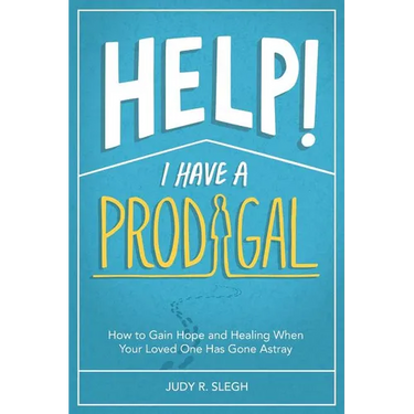 Help! I Have a Prodigal: How to Gain Hope and Healing When Your Loved One has Gone Astray