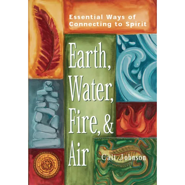 Earth, Water, Fire & Air: Essential Ways of Connecting to Spirit