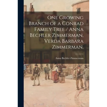 One Growing Branch of a Conrad Family Tree / Anna Bechler Zimmerman, Verda Barbara Zimmerman.