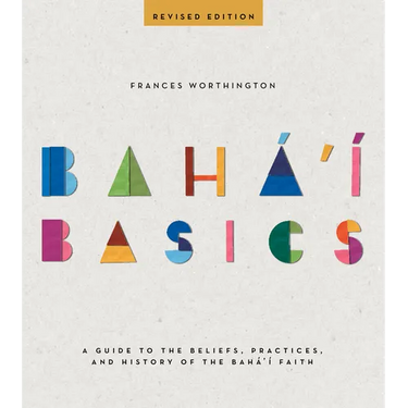 Baha'i Basics: A Guide to the Beliefs, Practices, and History of the Baha'i Faith