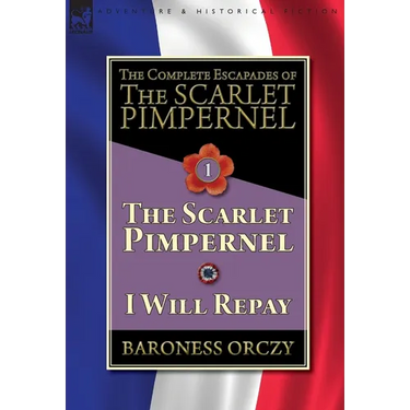The Complete Escapades of The Scarlet Pimpernel-Volume 1: The Scarlet Pimpernel & I Will Repay