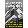 White City, Black City: Architecture and War in Tel Aviv and Jaffa