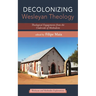 Decolonizing Wesleyan Theology: Theological Engagements from the Underside of Methodism