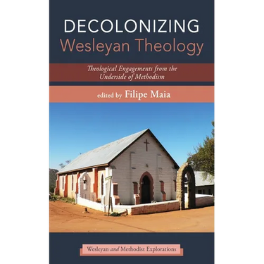 Decolonizing Wesleyan Theology: Theological Engagements from the Underside of Methodism