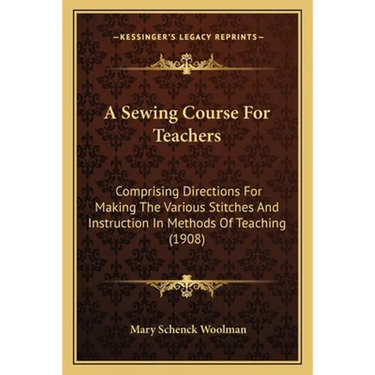 A Sewing Course For Teachers: Comprising Directions For Making The Various Stitches And Instruction In Methods Of Teaching (1908)