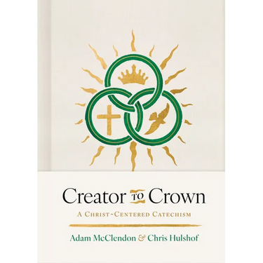 Creator to Crown: A Christ-Centered Catechism