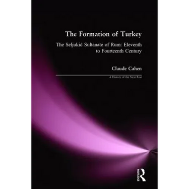 The Formation of Turkey: The Seljukid Sultanate of Rum: Eleventh to Fourteenth Century