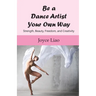 Be A Dance Artist Your Own Way: Strength, Beauty, Freedom, and Creativity