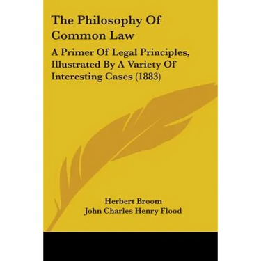 The Philosophy Of Common Law: A Primer Of Legal Principles, Illustrated By A Variety Of Interesting Cases (1883)