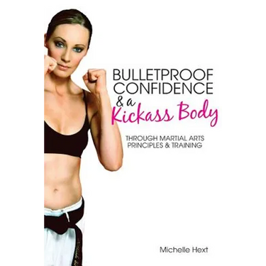 Bulletproof Confidence & a Kickass Body: Through Martial Arts Principles and Training