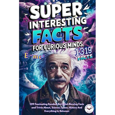 Super Interesting Facts For Curious Minds: A Collection 1319 Fascinating Random But Mind-Blowing Facts and Trivia About, Science, Space, History And E