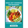 Renal Diet Cookbook For Beginners: An Essential Guide With Simple, Delicious and Healthy Renal Diet Recipes To Help You Manage Your Kidney Disease