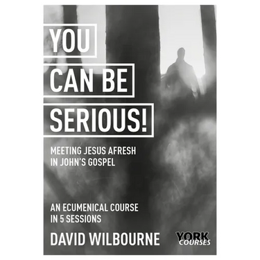 You Can Be Serious! Meeting Jesus Afresh in John's Gospel: York Courses
