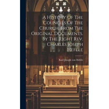 A History Of The Councils Of The Church, From The Original Documents. By The Right Rev. Charles Joseph Hefele