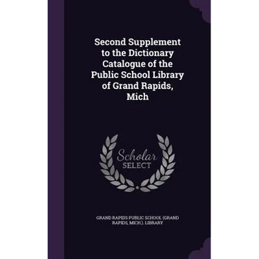 Second Supplement to the Dictionary Catalogue of the Public School Library of Grand Rapids, Mich