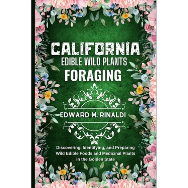 California Edible Wild Plants Foraging: Discovering, Identifying, and Preparing Wild Edible Foods and Medicinal Plants in the Golden State