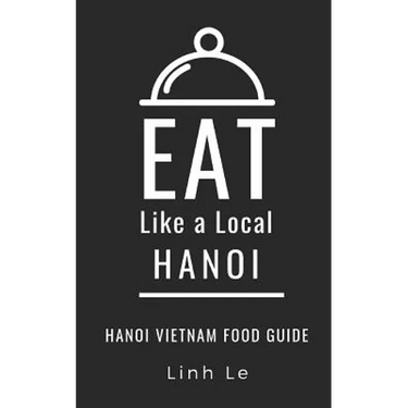 Eat Like a Local Hanoi: Hanoi Vietnam Food Guide