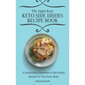 The Super-Easy Keto Side Dishes Recipe Book: A Sensational Collection of Side Dishes Recipes for Your Keto Meals