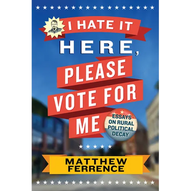 I Hate It Here, Please Vote for Me: Essays on Rural Political Decay