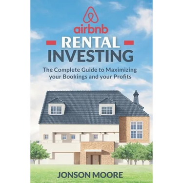 Airbnb Rental Investing: The Complete Guide to Maximizing your Bookings and your Profits