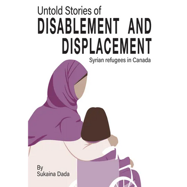 Untold Stories of Disablement and Displacement: Syrian Refugees in Canada