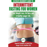Intermittent Fasting For Women: The Ultimate Beginner's Guide to Fast Weight Loss, Fat Burn, and A Healthy Longer Life. Powerful Strategies to Control