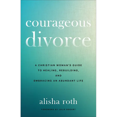 Courageous Divorce: A Christian Woman's Guide to Healing, Rebuilding, and Embracing an Abundant Life