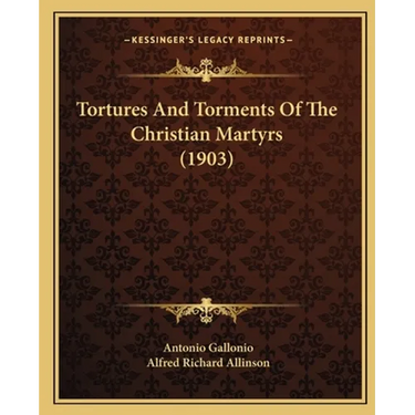 Tortures And Torments Of The Christian Martyrs (1903)