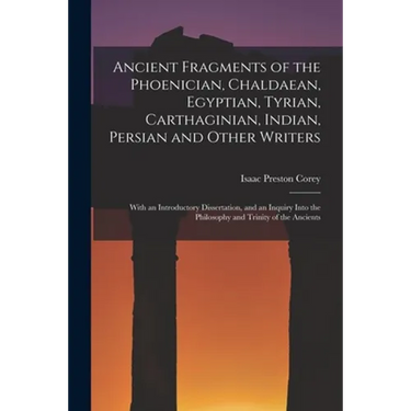 Ancient Fragments of the Phoenician, Chaldaean, Egyptian, Tyrian, Carthaginian, Indian, Persian and Other Writers: With an Introductory Dissertation,