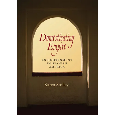 Domesticating Empire: Enlightenment in Spanish America