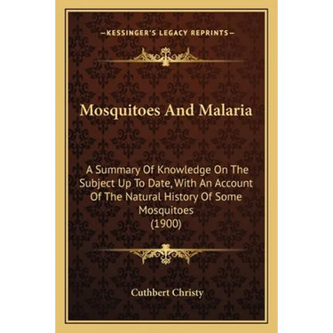 Mosquitoes And Malaria: A Summary Of Knowledge On The Subject Up To Date, With An Account Of The Natural History Of Some Mosquitoes (1900)