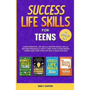 Success Life Skills for Teens: 4 Books in 1 - Learn Essential Life Skills, Master Social Skills, Become Financially Savvy, Find Your Future Dream Care