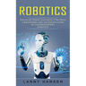 Robotics: Discover the Robotic Innovations of the Future (A Beginners and Advanced Guide in Understanding Robotics)
