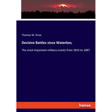 Decisive Battles since Waterloo;: The most important military events from 1815 to 1887