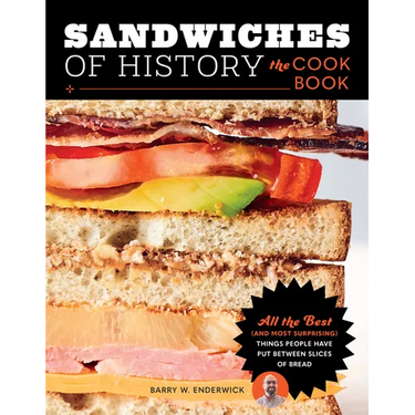 Sandwiches of History: The Cookbook: All the Best (and Most Surprising) Things People Have Put Between Slices of Bread