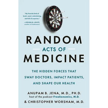 Random Acts of Medicine: The Hidden Forces That Sway Doctors, Impact Patients, and Shape Our Health