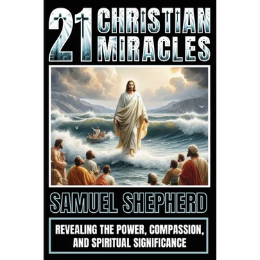 21 Christian Miracles: Revealing The Power, Compassion, And Spiritual Significance