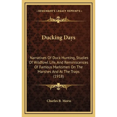 Ducking Days: Narratives Of Duck Hunting, Studies Of Wildfowl Life, And Reminiscences Of Famous Marksmen On The Marshes And At The Traps (1918)