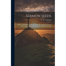 Sermon Seeds: Outlines and Sketches of Sermons Especially Adapted for Revival Services, but Appropriate for Ordinary Pulpit Preparation