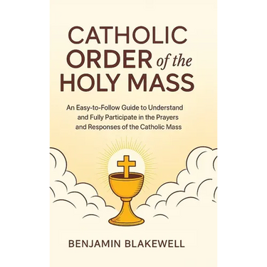 Catholic Order of the Holy Mass: An Easy-to-Follow Guide to Understand and Fully Participate in the Prayers and Responses of the Catholic Mass