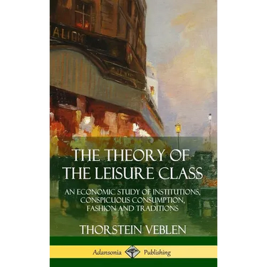 The Theory of the Leisure Class: An Economic Study of Institutions, Conspicuous Consumption, Fashion and Traditions (Hardcover)