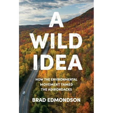 A Wild Idea: How the Environmental Movement Tamed the Adirondacks