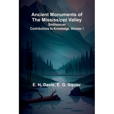Ancient Monuments of the Mississippi Valley; Smithsonian Contributions to Knowledge, Vol. I.