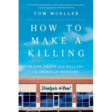 How to Make a Killing: Blood, Death and Dollars in American Medicine