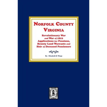 Norfolk County, Virginia Revolutionary War and War of 1812 Application for Pensions, Bounty Land Warrants and Heirs of Deceased Pensioners.